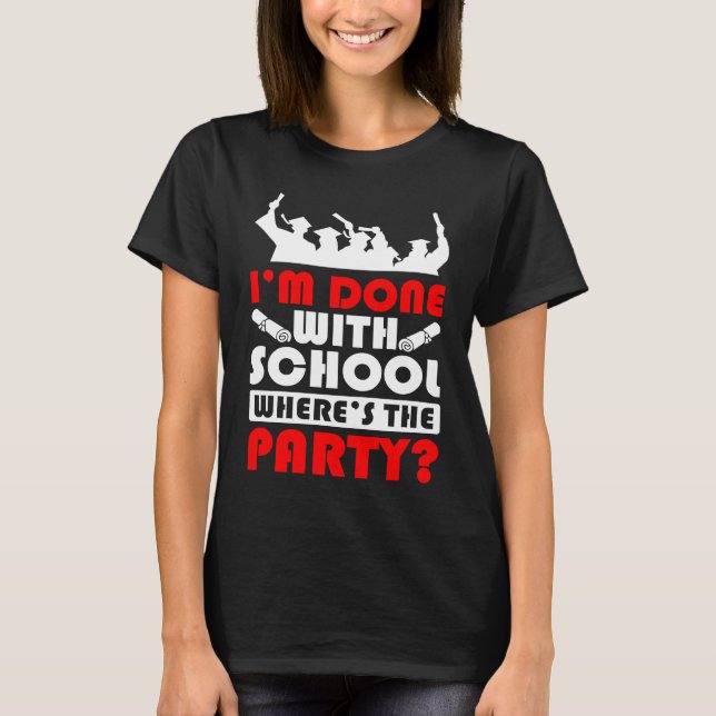 T-shirt I'm Done With School Where's The Party Graduation  (Devant)