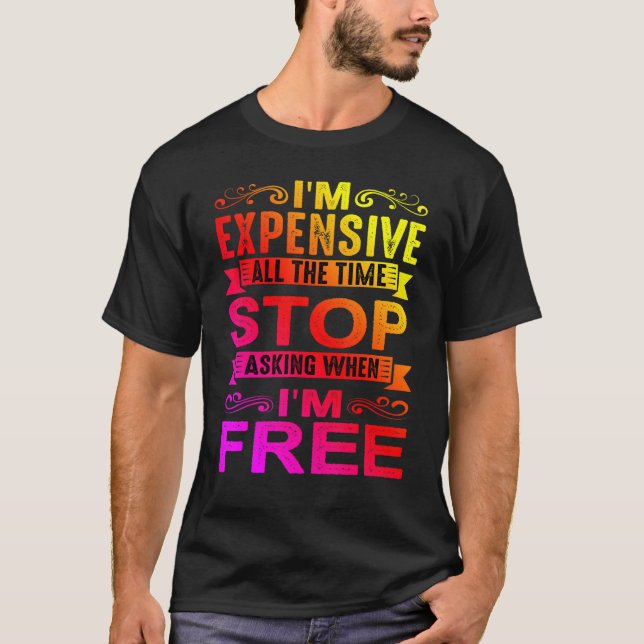 T-shirt I'm Expensive All The Time Stop Asking When I'm Fr (Devant)