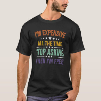 T-shirt I'm Expensive All The Time Stop Asking When I'm Fr