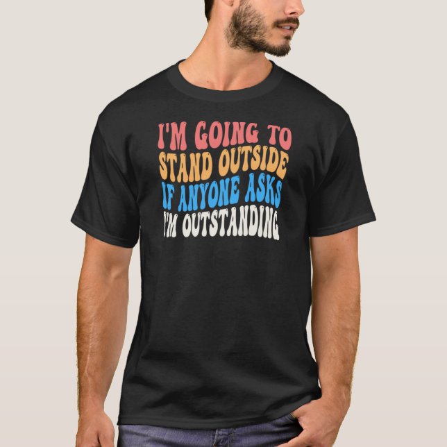 T-shirt I'm Going To Go Stand Outside I'm Outstanding Groo (Devant)