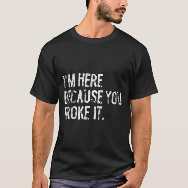 T-shirt I'm Here Because You Broke It Funny Maintenance Wo (Devant)