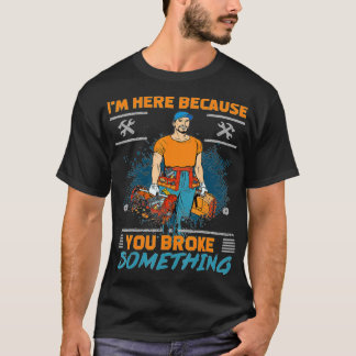 T-shirt I'm Here Because You Broke Something Mechanic s