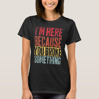 T-shirt I'm Here Because You Broke Something Outfit Mechan