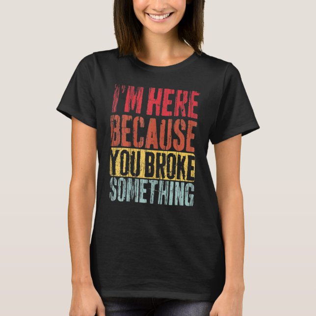 T-shirt I'm Here Because You Broke Something Outfit Mechan (Devant)