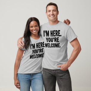 T-shirt I'm Here You're Welcome
