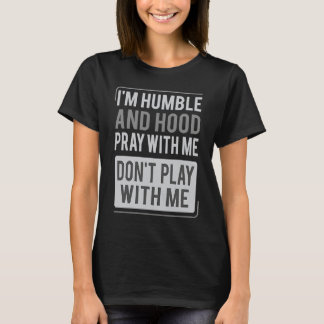 T-shirt I'm Humble and Hood Pray With Me Don't Play With M