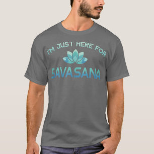 T-shirt I'm Just Here For Savasana Funny Yoga