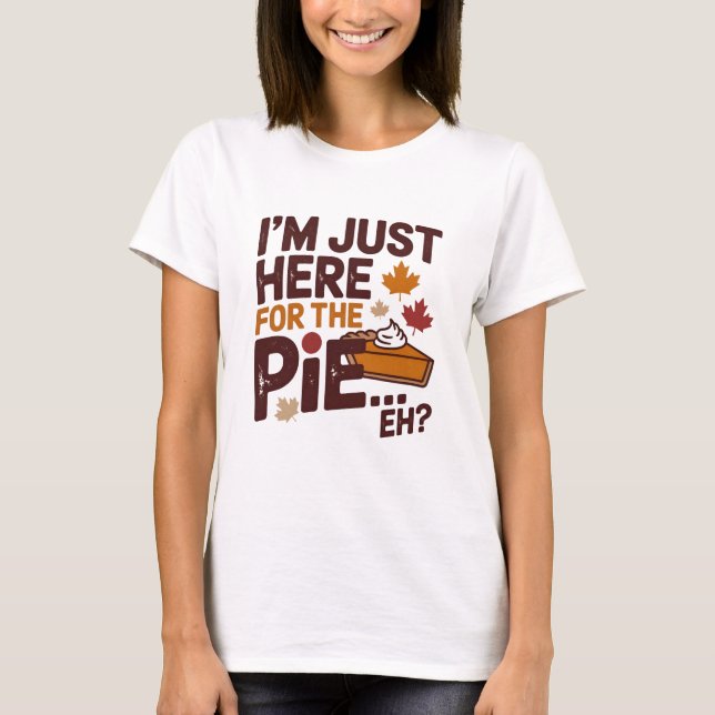 T-shirt I'm Just Here For The Pie Eh? Funny Canadian (Devant)