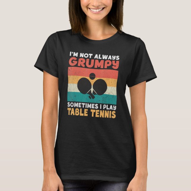 T-shirt Im not always grumpy sometimes i play Table Tennis (Devant)