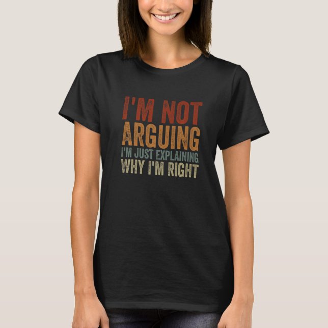 T-shirt I'm Not Arguing I'm Just Explaining Why I'm Right  (Devant)
