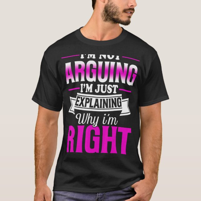 T-shirt I'm Not Arguing I'm Just Explaining Why I'm Right (Devant)