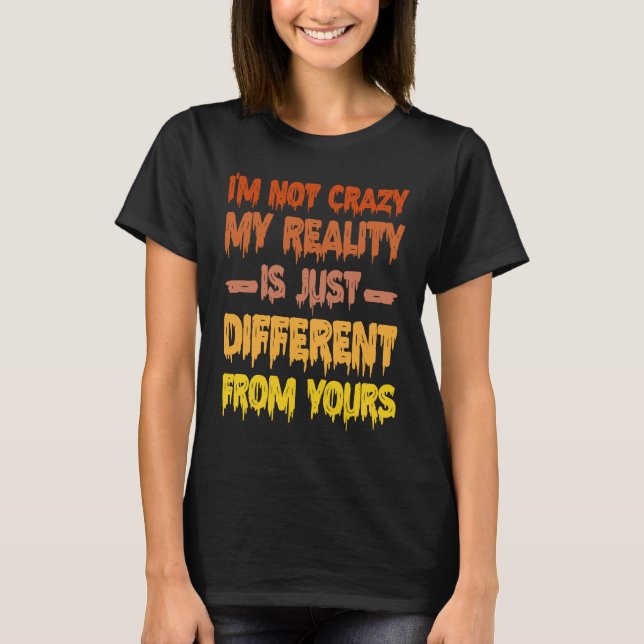 T-shirt I'm Not Crazy My Reality Is Just Different From Yo (Devant)