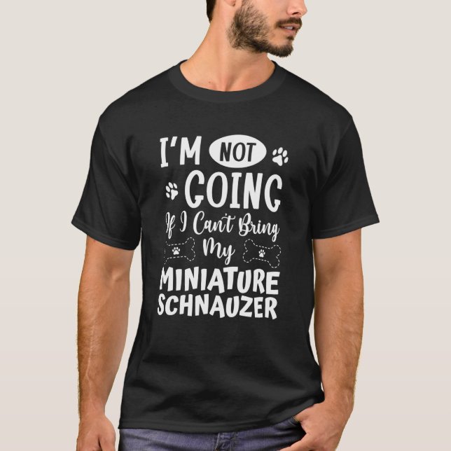 T-shirt Im Not Going If I Cant Bring My Miniature Schnauze (Devant)