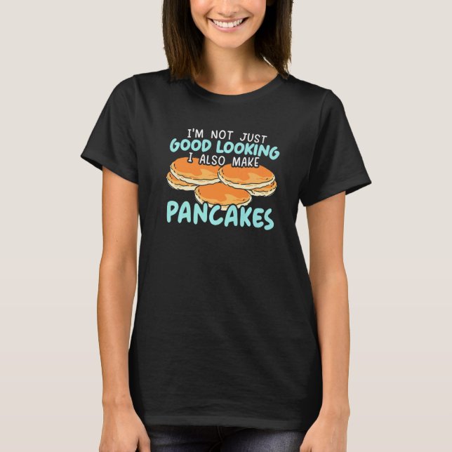 T-shirt I'm Not Just Good Looking I Also Make Pancakes  1 (Devant)