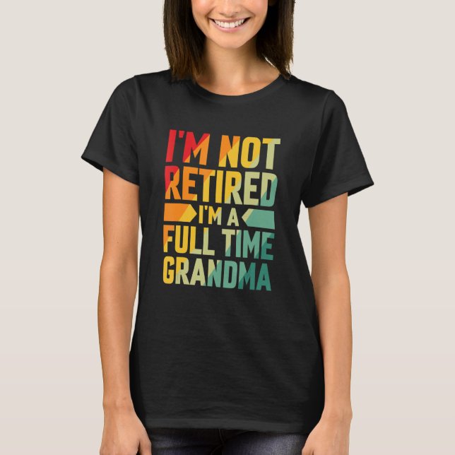 T-shirt I'm Not Retired Im A Full Time Grandma (Devant)