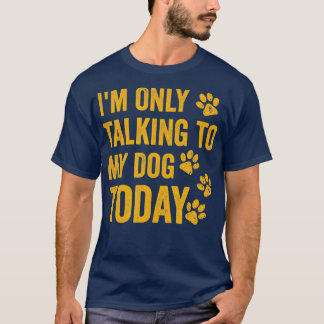 T-shirt I'm Only Talking to My Dog Today  - 1 