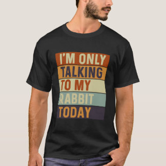 T-shirt I'M Only Talking To My Rabbit Today Rabbit