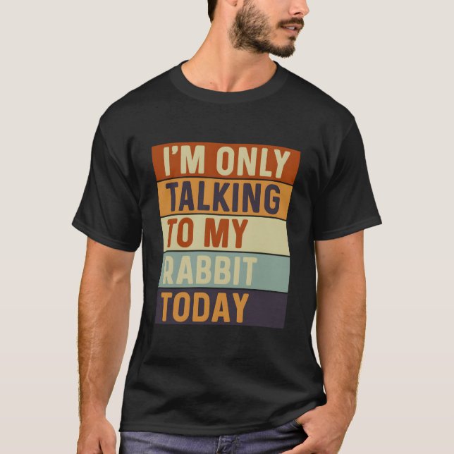 T-shirt I'M Only Talking To My Rabbit Today Rabbit (Devant)