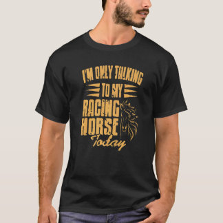 T-shirt I'm Only Talking To My Racing Horse Today Present