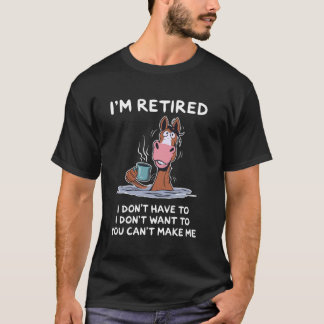 T-shirt I'm Retired I Don't Have To I Don't Want To Horse