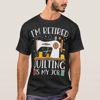 T-shirt I'M Retired Quilting Is My Job Sewing Retirement Q