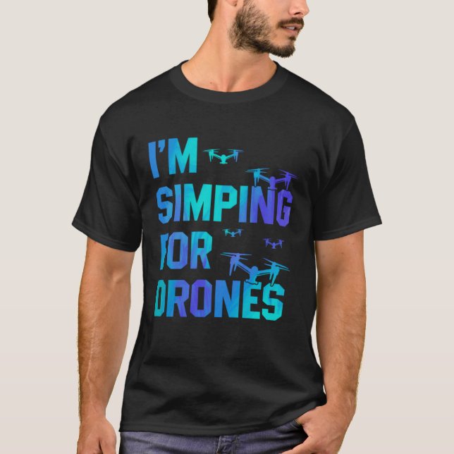 T-shirt I'm Simping For Drones Drone Pilot Quadcopter Pilo (Devant)