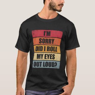 T-shirt I'M Sorry Did I Roll My Eyes Out Loud