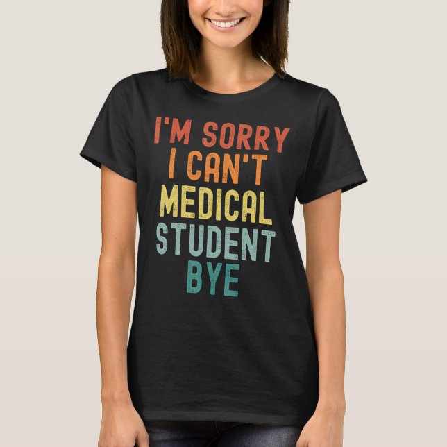 T-shirt I'm Sorry I Can't Medical Student Bye Nurse Gradua (Devant)