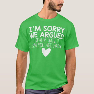 T-shirt Im Sorry We Argued I Really Hate It When You Are W