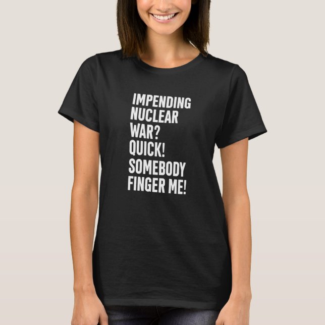 T-shirt Impending Nuclear War Quick Somebody Finger Me App (Devant)