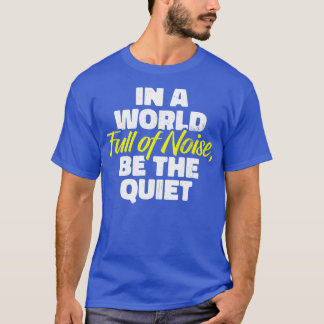 T-shirt In a World Full of Noise Be the Quiet