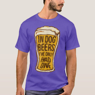 T-shirt In Dog Beers I've Only Had One Funny Beer Tee &