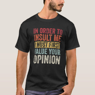T-shirt In Order To Insult Me I Must First Value Your Opin