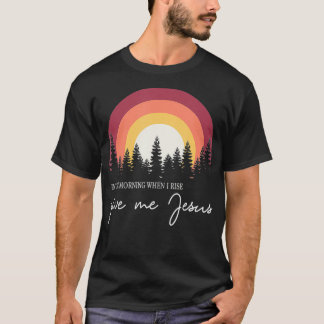 T-shirt In The Morning When I Rise Give Me Jesus1 