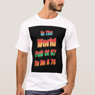 T-shirt In The World Full of 67 to Be A 76