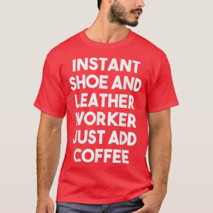 T-shirt Instant Shoe And Leather Worker Just Add Coffee  F