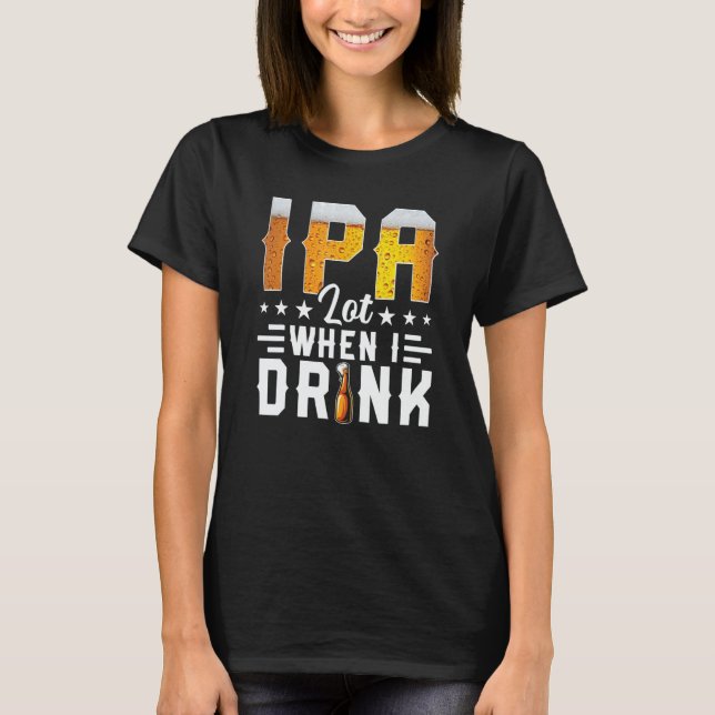 T-shirt IPA Lot When I Drink  Beer  Brewery Drinking (Devant)