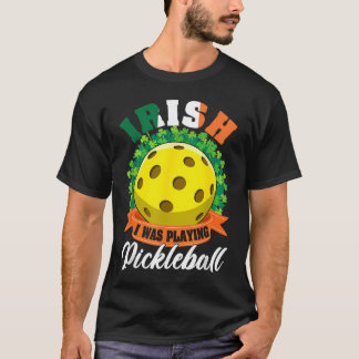 T-shirt Irish I Was Playing Pickleball Ball Shamrock St Pa