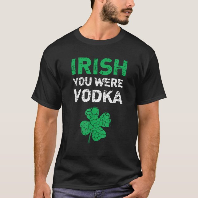 T-shirt Irish You Were Vodka Funny St Saint Patrick s Day  (Devant)