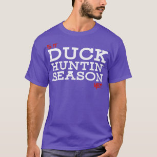 T-shirt Is it duck huntin season yet