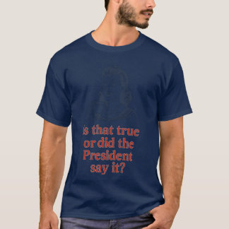 T-shirt Is that true or did the President say it