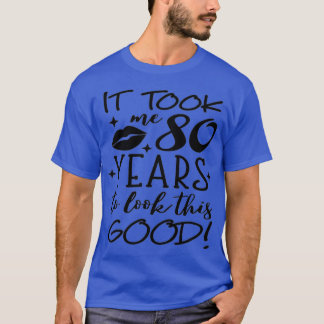 T-shirt It Took Me 80 Year To Look This Good 80th Birthday