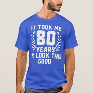 T-shirt It Took Me 80 Year To Look This Good 80th Birthday