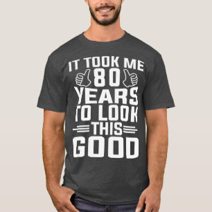 T-shirt It Took Me 80 Year To Look This Good 80th Birthday