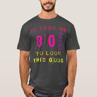 T-shirt It Took Me 80 Years To Look This Good Funny 80th B