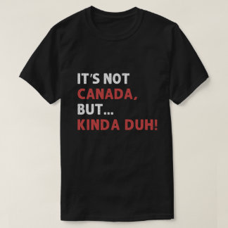 T-shirt It's not Canada, but... kinda duh!