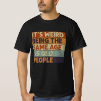 it's weird being the same age as old people