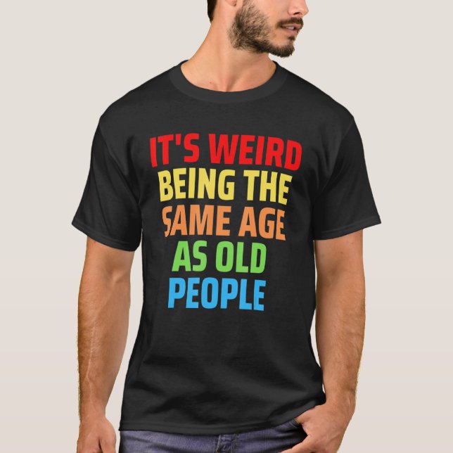 T-shirt Its Weird Being The Same Age As Old People 1 (Devant)