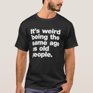 T-shirt Its Weird Being The Same Age As Old People 3