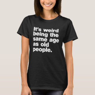 T-shirt Its Weird Being The Same Age As Old People 3
